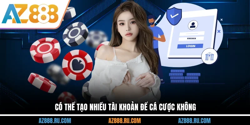 Có thể tạo nhiều tài khoản để cá cược không